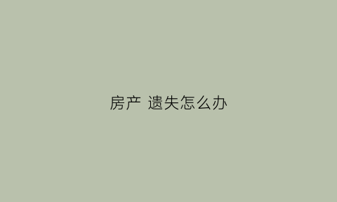 房产遗失怎么办(房产证报遗失)
